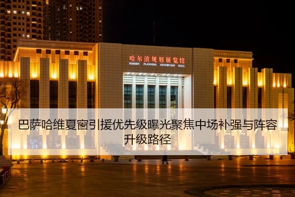 巴萨哈维夏窗引援优先级曝光聚焦中场补强与阵容升级路径