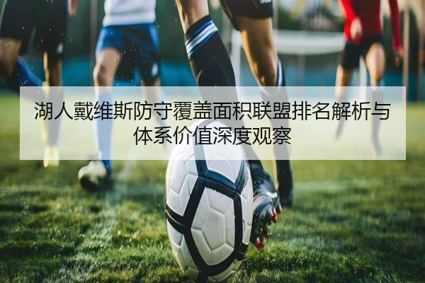 湖人戴维斯防守覆盖面积联盟排名解析与体系价值深度观察