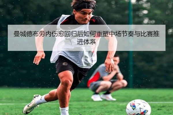 曼城德布劳内伤愈回归后如何重塑中场节奏与比赛推进体系