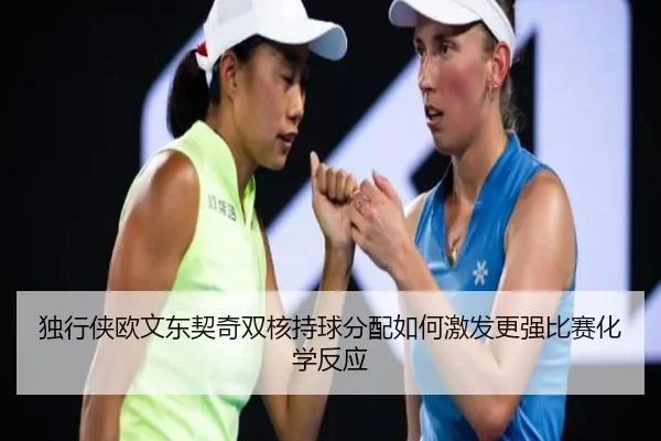 独行侠欧文东契奇双核持球分配如何激发更强比赛化学反应