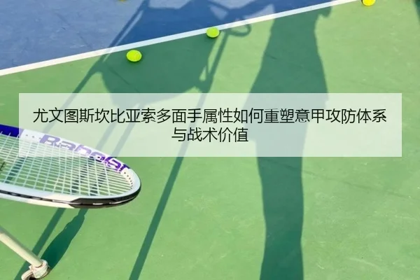 尤文图斯坎比亚索多面手属性如何重塑意甲攻防体系与战术价值