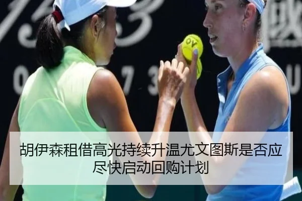 胡伊森租借高光持续升温尤文图斯是否应尽快启动回购计划