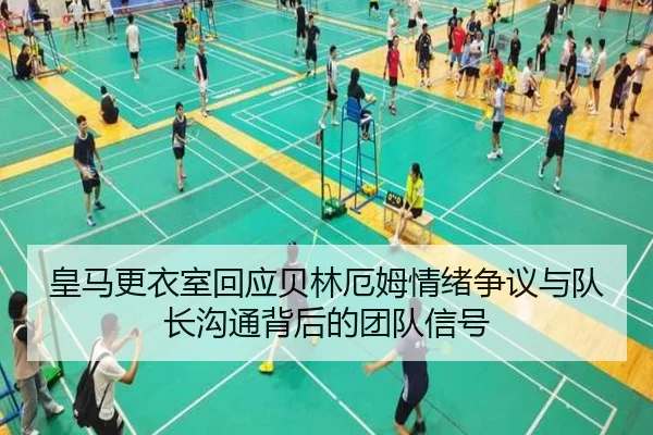 皇马更衣室回应贝林厄姆情绪争议与队长沟通背后的团队信号