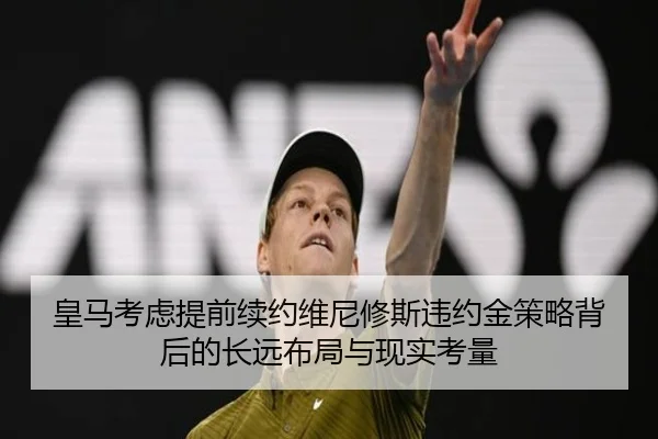 皇马考虑提前续约维尼修斯违约金策略背后的长远布局与现实考量