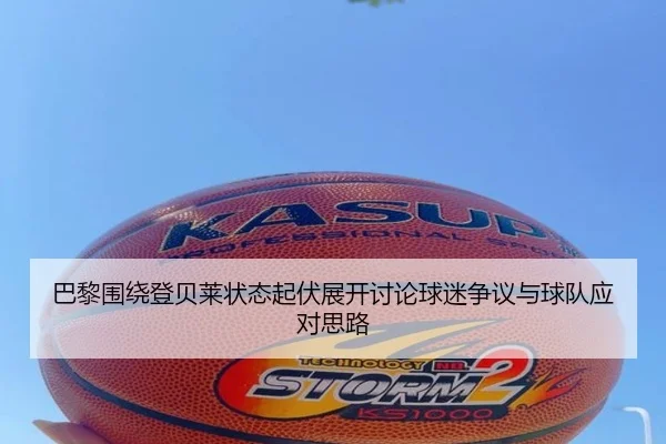 巴黎围绕登贝莱状态起伏展开讨论球迷争议与球队应对思路