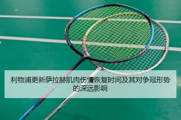 利物浦更新萨拉赫肌肉伤情恢复时间及其对争冠形势的深远影响