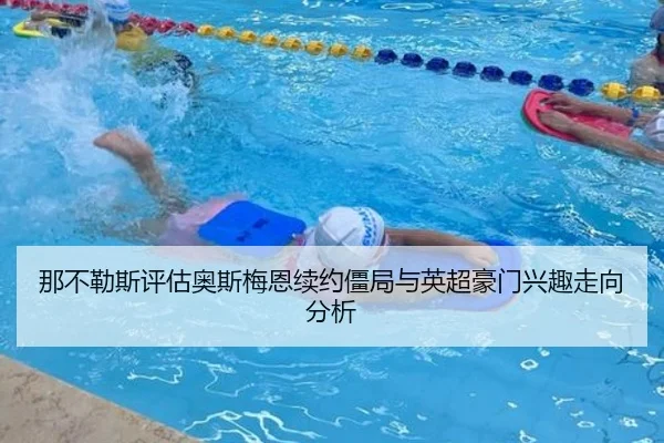 那不勒斯评估奥斯梅恩续约僵局与英超豪门兴趣走向分析