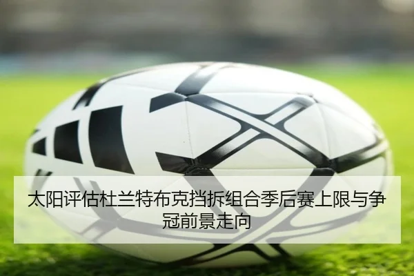 太阳评估杜兰特布克挡拆组合季后赛上限与争冠前景走向