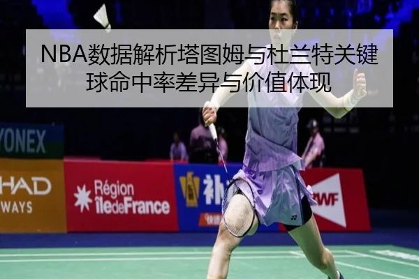 NBA数据解析塔图姆与杜兰特关键球命中率差异与价值体现