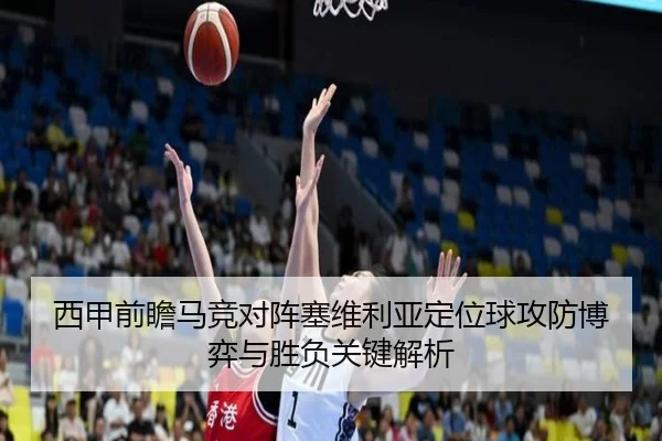 西甲前瞻马竞对阵塞维利亚定位球攻防博弈与胜负关键解析
