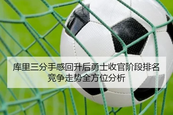 库里三分手感回升后勇士收官阶段排名竞争走势全方位分析