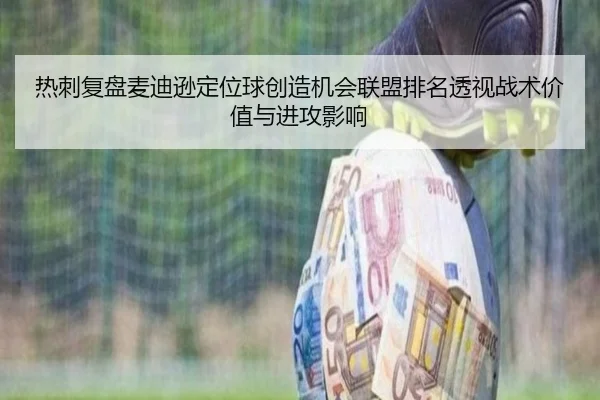 热刺复盘麦迪逊定位球创造机会联盟排名透视战术价值与进攻影响