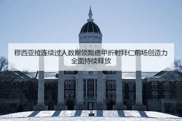 穆西亚拉连续过人数据领跑德甲折射拜仁前场创造力全面持续释放