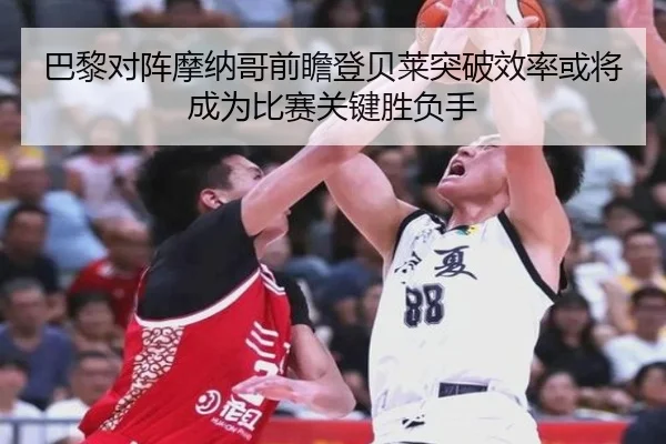 巴黎对阵摩纳哥前瞻登贝莱突破效率或将成为比赛关键胜负手
